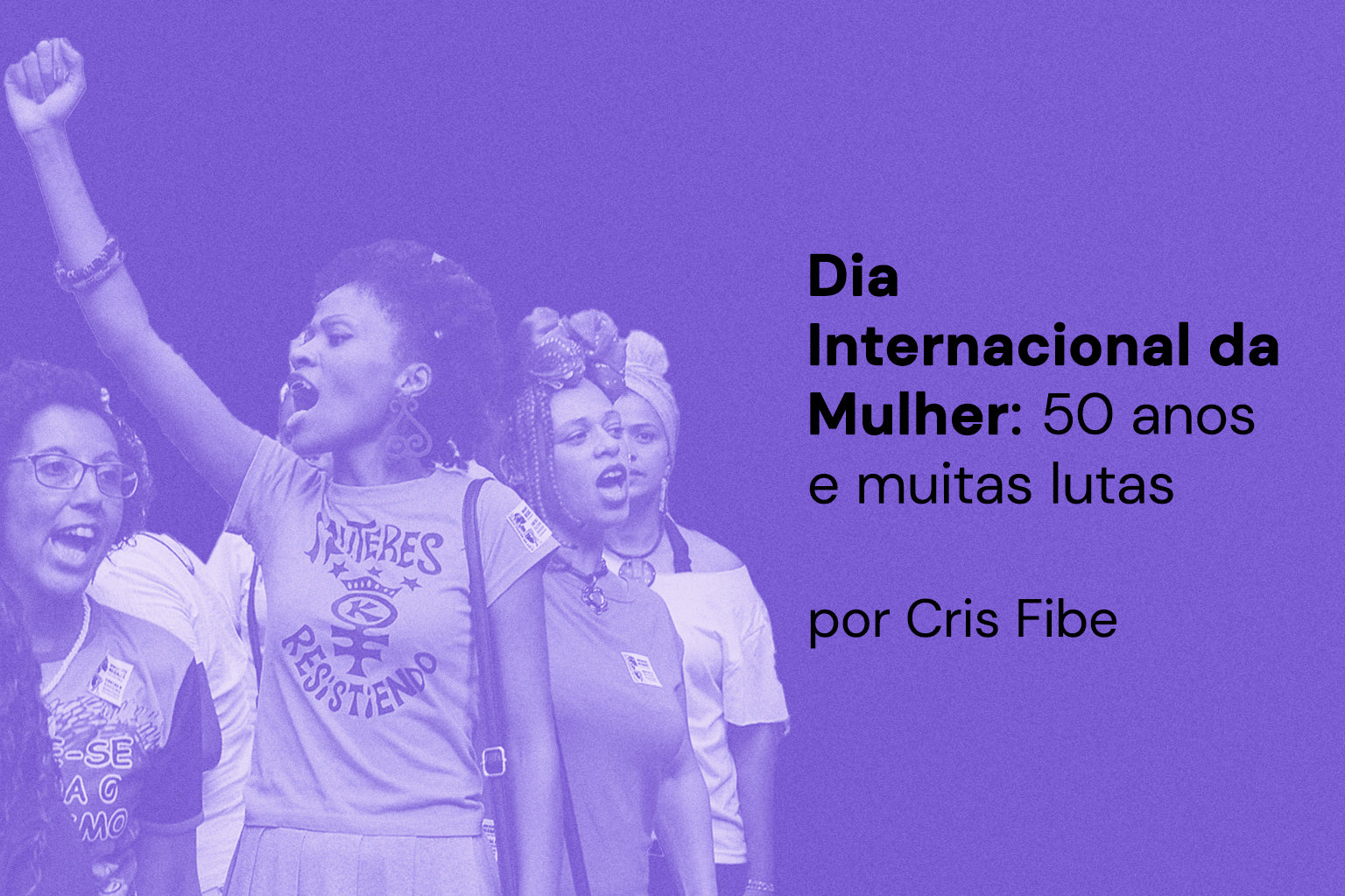 Dia Internacional da Mulher: 50 anos e muitas lutas